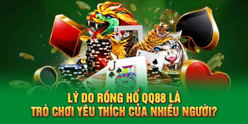 Rồng Hổ QQ88 – Chinh Phục Thử Thách Nhận Thưởng Khủng 5 Lý do Rồng hổ QQ88 là trò chơi yêu thích của nhiều người?